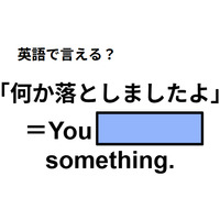 英語で「何か落としましたよ」は何て言う？