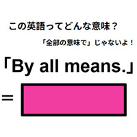 この英語ってどんな意味？「By all means.」
