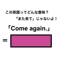 この英語ってどんな意味？「Come again.」