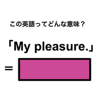 この英語ってどんな意味？「My pleasure.」
