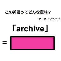 この英語ってどんな意味？「archive」