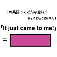 この英語ってどんな意味？「It just came to me!」