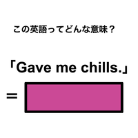 この英語ってどんな意味？「Gave me chills.」
