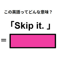 この英語ってどんな意味？「Skip it. 」