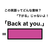 この英語ってどんな意味？「Back at you.」