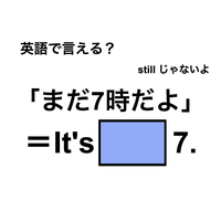 英語で「まだ7時だよ」は何て言う？