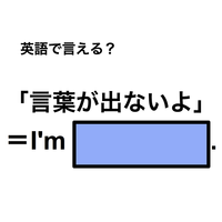 英語で「言葉が出ないよ」は何て言う？