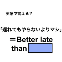 英語で「遅れてもやらないよりマシ」は何て言う？