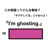 この英語ってどんな意味？「I’m ghosting.」