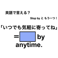 英語で「いつでも気軽に寄ってね」は何て言う？