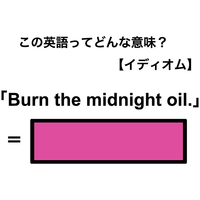 この英語ってどんな意味？「Burn the midnight oil.」