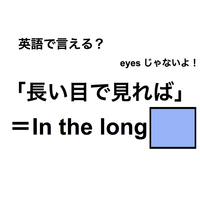 英語で「長い目で見れば」は何て言う？