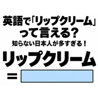 英語で「リップクリーム」って言える？知らない日本人が多すぎる！