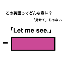 この英語ってどんな意味？「Let me see.」