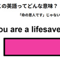 この英語ってどんな意味？「You are a lifesaver! 」 画像