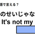 英語で「僕のせいじゃない」はなんて言う？ 画像