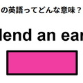 この英語ってどんな意味？「lend an ear」 画像