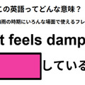 この英語ってどんな意味？「It feels damp. 」 画像