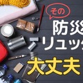 72時間、あなたの「防災リュック」で生き抜けますか？ 防災リュックに「入れるべきもの」とは 画像