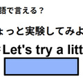 英語で「ちょっと実験してみよう！」はなんて言う？