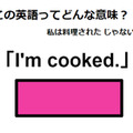 この英語ってどんな意味？「I’m cooked.」 画像