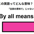 この英語ってどんな意味？「By all means.」 画像