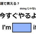 英語で「今すぐやるよ」は何て言う？ 画像