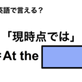 英語で「現時点では」は何て言う？ 画像