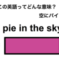 この英語ってどんな意味？「a pie in the sky.」 画像
