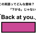 この英語ってどんな意味？「Back at you.」 画像