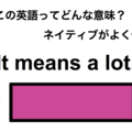 この英語ってどんな意味？「It means a lot.」 画像