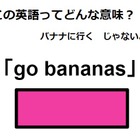 この英語ってどんな意味？「go bananas」 画像