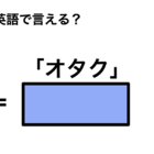 英語で「オタク」は何て言う？ 画像