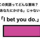 この英語ってどんな意味？「I bet you do.」 画像