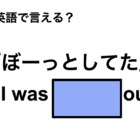 英語で「ぼーっとしてた」は何て言う？ 画像
