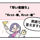 英語で「早い者勝ち」って言えない人は読んでみて！ヒントは「first-●●、first-●●」です 画像