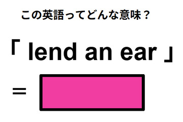 この英語ってどんな意味？「lend an ear」 画像