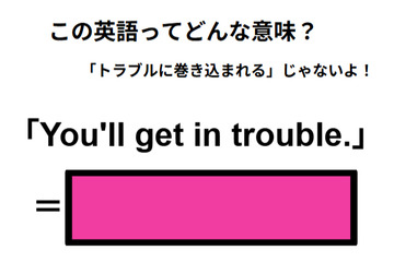 この英語ってどんな意味？「You’ll get in trouble. 」 画像