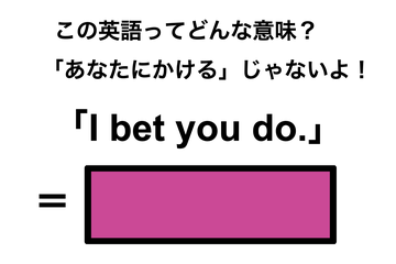 この英語ってどんな意味？「I bet you do.」 画像