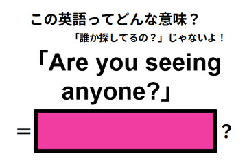 この英語ってどんな意味？「Are you seeing anyone?」 画像