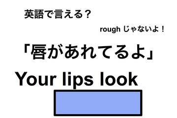 英語で「唇があれてるよ」は何て言う？ 画像