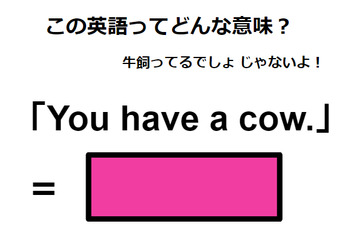この英語ってどんな意味？「You have a cow.」 画像