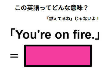 この英語ってどんな意味？「You’re on fire.」 画像