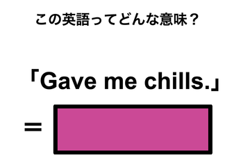 この英語ってどんな意味？「Gave me chills.」 画像