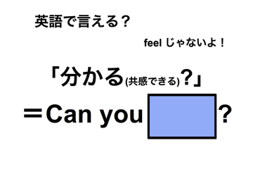 英語で「分かる(共感できる)？」は何て言う？ 画像