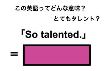 この英語ってどんな意味？「So talented.」 画像