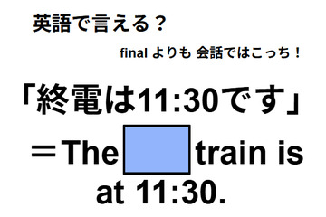 英語で「終電は11:30です」は何て言う？ 画像