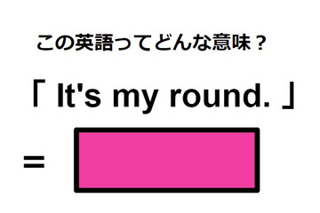 この英語ってどんな意味？「It’s my round.」 画像