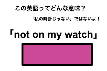 この英語ってどんな意味？「not on my watch」 画像