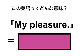 この英語ってどんな意味？「My pleasure.」 画像